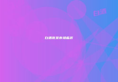白酒批发市场临沂