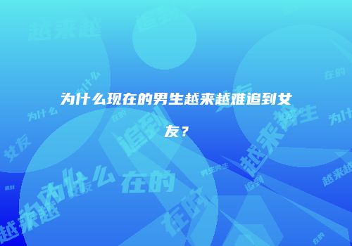 为什么现在的男生越来越难追到女友？