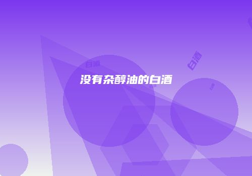 没有杂醇油的白酒