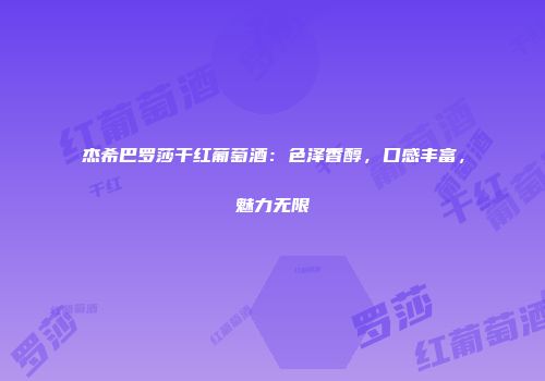 杰希巴罗莎干红葡萄酒：色泽香醇，口感丰富，魅力无限