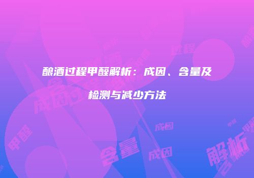 酿酒过程甲醛解析：成因、含量及检测与减少方法