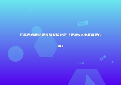 江苏无痕酒业研究所有限公司「无痕42度鉴赏级白酒」