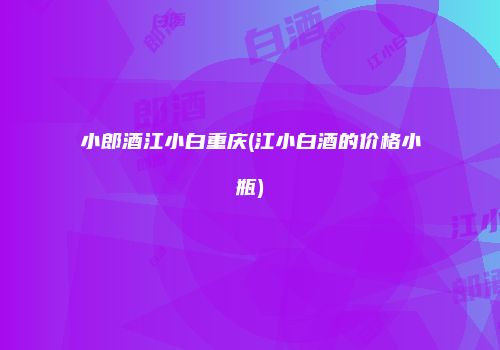 小郎酒江小白重庆(江小白酒的价格小瓶)