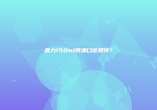 喜力150ml啤酒口感如何？