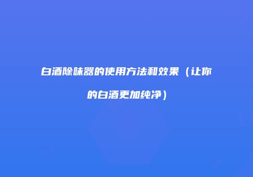 白酒除味器的使用方法和效果（让你的白酒更加纯净）