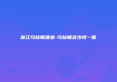 浙江乌毡帽酒业-乌毡帽多少钱一瓶