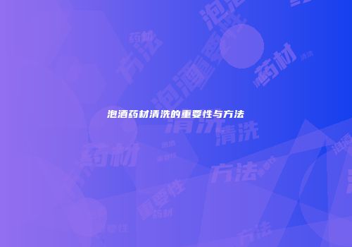 泡酒药材清洗的重要性与方法