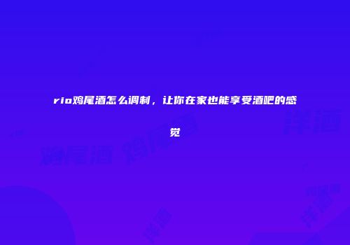 rio鸡尾酒怎么调制，让你在家也能享受酒吧的感觉