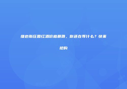 维也斯庄园红酒价格暴跌，你还在等什么？快来抢购