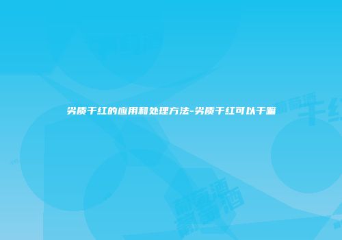 劣质干红的应用和处理方法-劣质干红可以干嘛