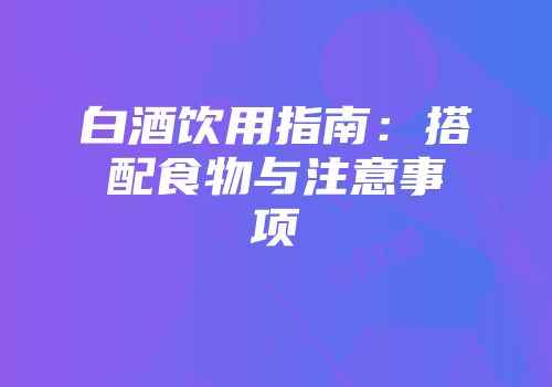白酒饮用指南：搭配食物与注意事项