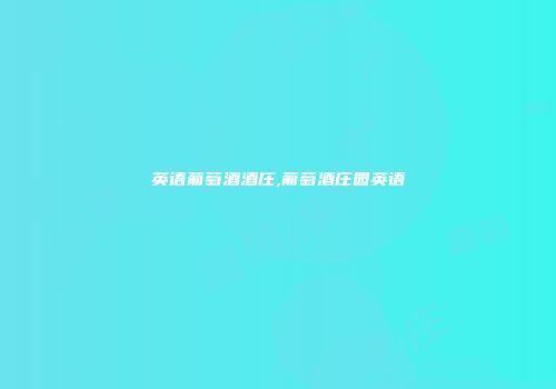 英语葡萄酒酒庄,葡萄酒庄园英语