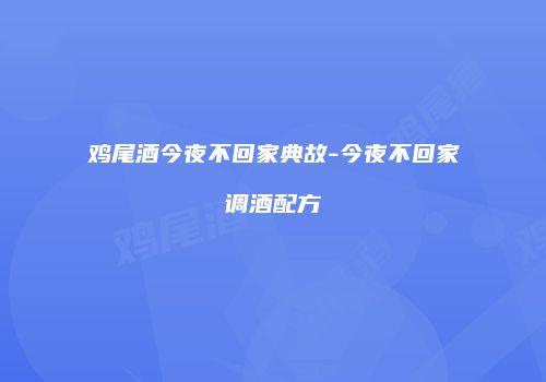 鸡尾酒今夜不回家典故-今夜不回家调酒配方