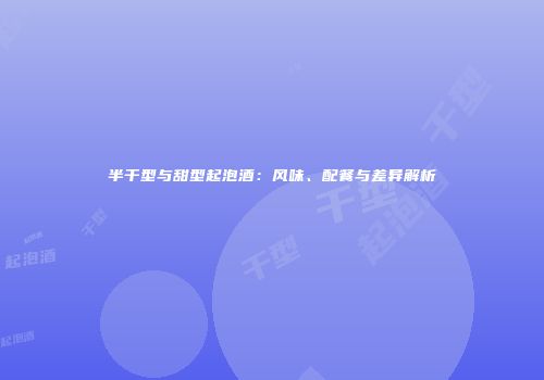 半干型与甜型起泡酒：风味、配餐与差异解析