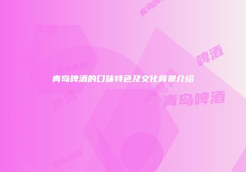 青岛啤酒的口味特色及文化背景介绍