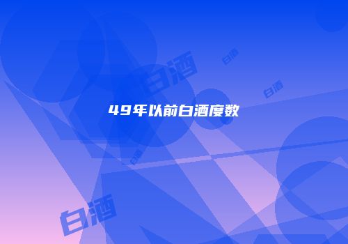 49年以前白酒度数