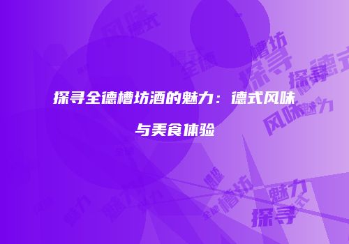 探寻全德槽坊酒的魅力：德式风味与美食体验
