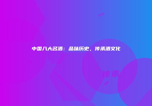 中国八大名酒：品味历史，传承酒文化