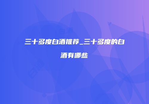 三十多度白酒推荐_三十多度的白酒有哪些