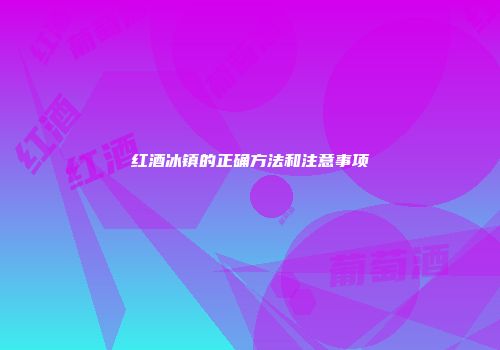 红酒冰镇的正确方法和注意事项
