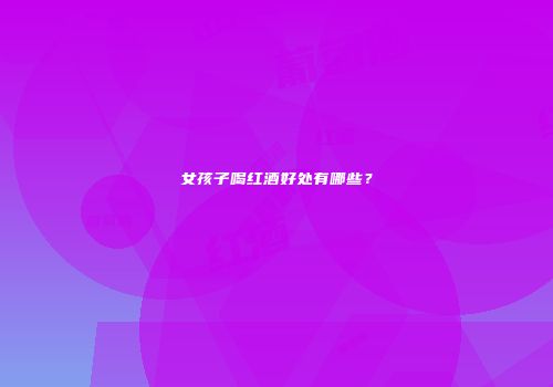 女孩子喝红酒好处有哪些？