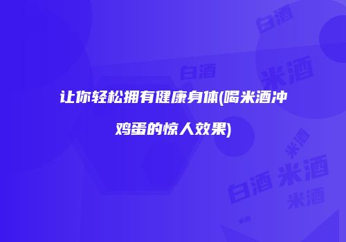 让你轻松拥有健康身体(喝米酒冲鸡蛋的惊人效果)
