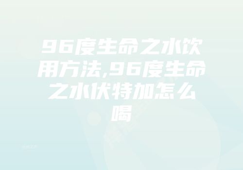 96度生命之水饮用方法,96度生命之水伏特加怎么喝