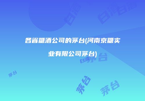 各省糖酒公司的茅台(河南京糖实业有限公司茅台)