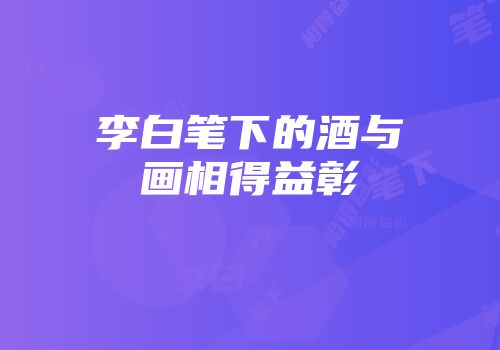李白笔下的酒与画相得益彰