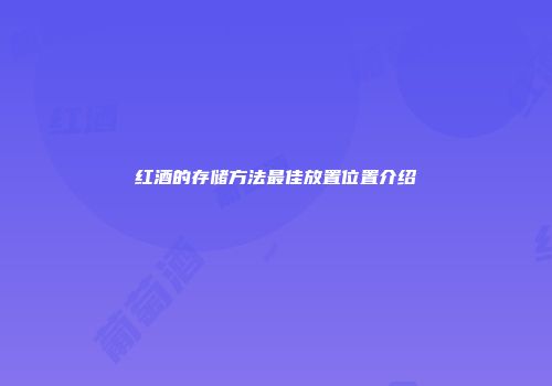 红酒的存储方法最佳放置位置介绍