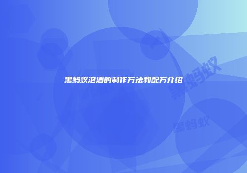 黑蚂蚁泡酒的制作方法和配方介绍