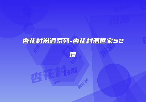 杏花村汾酒系列-杏花村酒世家52度