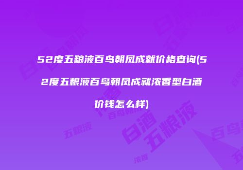 52度五粮液百鸟朝凤成就价格查询(52度五粮液百鸟朝凤成就浓香型白酒价钱怎么样)