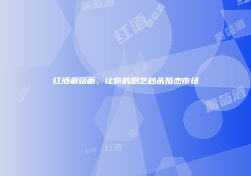 红酒蘑菇面，让你的厨艺秒杀婚恋市场