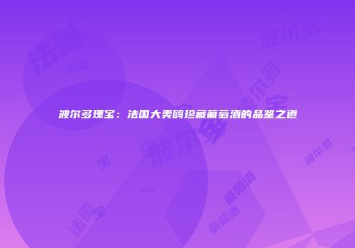 波尔多瑰宝：法国大美鸥珍藏葡萄酒的品鉴之道