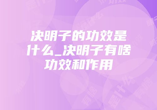 决明子的功效是什么_决明子有啥功效和作用