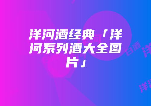 洋河酒经典「洋河系列酒大全图片」