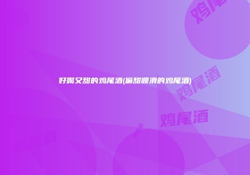 好喝又甜的鸡尾酒(偏甜顺滑的鸡尾酒)
