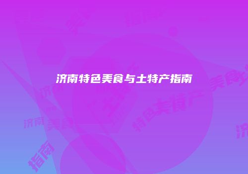 济南特色美食与土特产指南