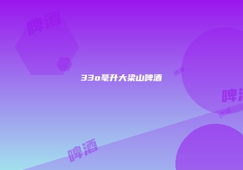 33o毫升大梁山啤酒