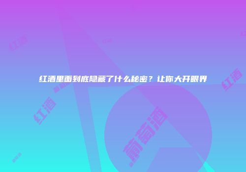 红酒里面到底隐藏了什么秘密？让你大开眼界