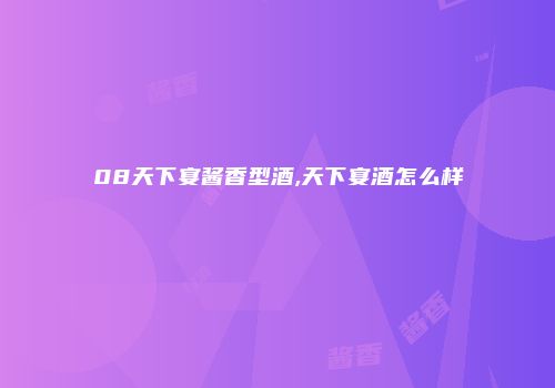 08天下宴酱香型酒,天下宴酒怎么样