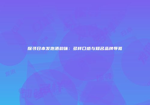 探寻日本发泡酒韵味：多样口感与知名品牌导览