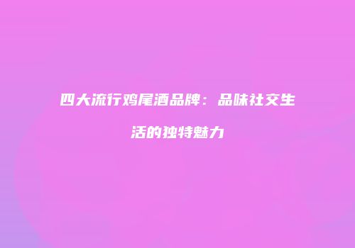 四大流行鸡尾酒品牌：品味社交生活的独特魅力