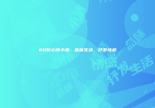 80后心情小酒：品味生活，抒发情感