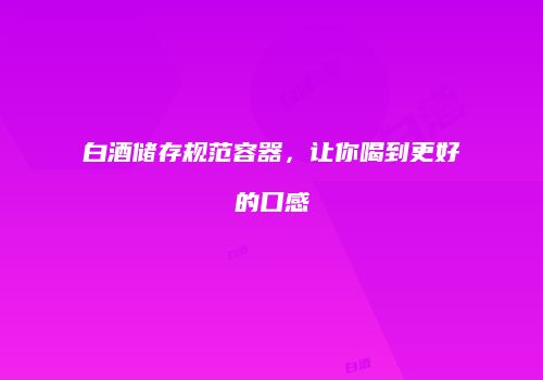 白酒储存规范容器，让你喝到更好的口感
