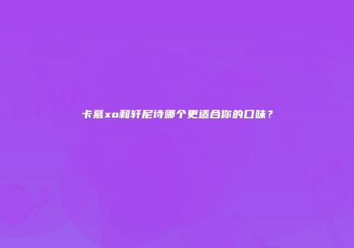 卡慕xo和轩尼诗哪个更适合你的口味？