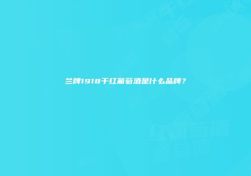 兰牌1918干红葡萄酒是什么品牌？