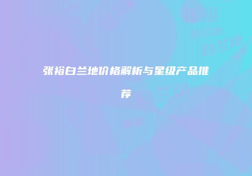 张裕白兰地价格解析与星级产品推荐