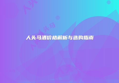 人头马酒价格解析与选购指南